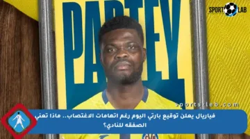 فياريال يعلن توقيع بارتي اليوم رغم اتهامات الاغتصاب.. ماذا تعني الصفقة للنادي؟